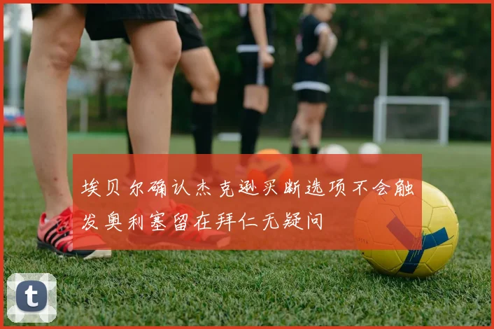 埃贝尔确认杰克逊买断选项不会触发奥利塞留在拜仁无疑问