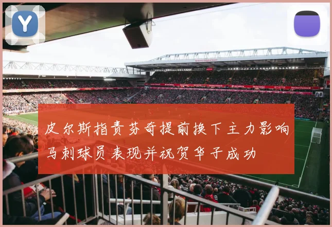 皮尔斯指责芬奇提前换下主力影响马刺球员表现并祝贺华子成功