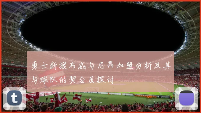 勇士新援布威与尼昂加盟分析及其与球队的契合度探讨