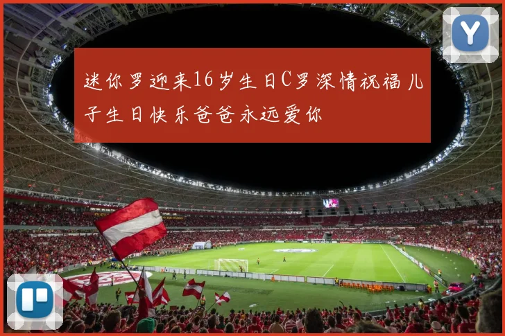 迷你罗迎来16岁生日C罗深情祝福儿子生日快乐爸爸永远爱你