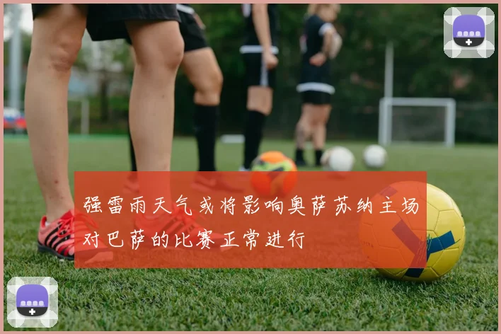 强雷雨天气或将影响奥萨苏纳主场对巴萨的比赛正常进行