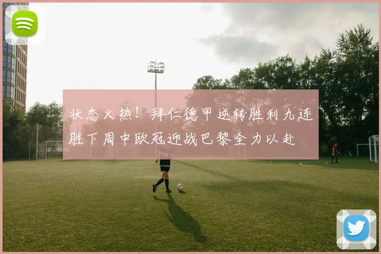 状态火热！拜仁德甲逆转胜利九连胜下周中欧冠迎战巴黎全力以赴