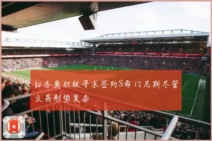 拉齐奥积极寻求签约S希门尼斯尽管交易形势复杂