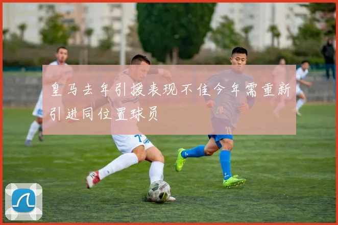 皇马去年引援表现不佳今年需重新引进同位置球员