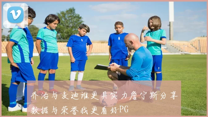 乔治与麦迪谁更具实力詹宁斯分享数据与荣誉我更看好PG