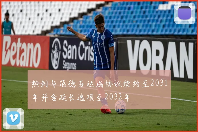 热刺与范德芬达成协议续约至2031年并含延长选项至2032年