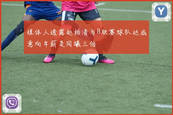 媒体人透露赵柏清与B联赛球队达成意向年薪是同曦三倍