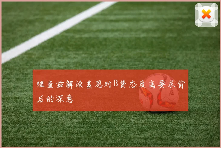 理查兹解读基恩对B费态度高要求背后的深意
