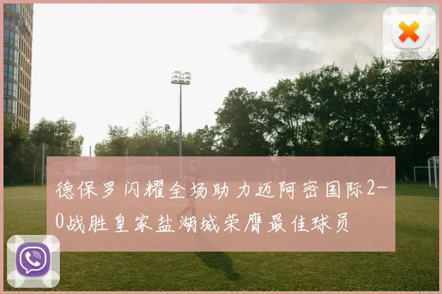 德保罗闪耀全场助力迈阿密国际2-0战胜皇家盐湖城荣膺最佳球员